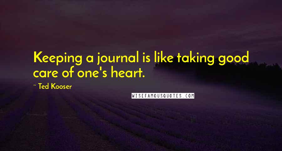 Ted Kooser Quotes: Keeping a journal is like taking good care of one's heart.