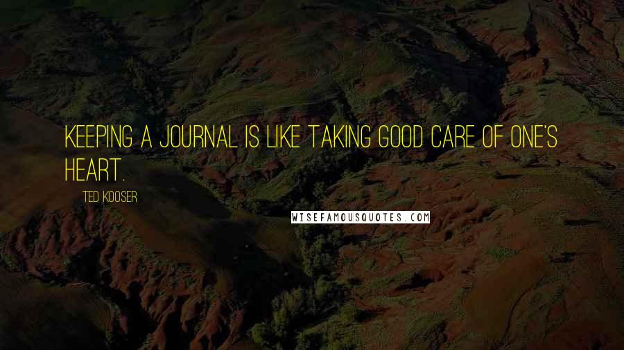 Ted Kooser Quotes: Keeping a journal is like taking good care of one's heart.