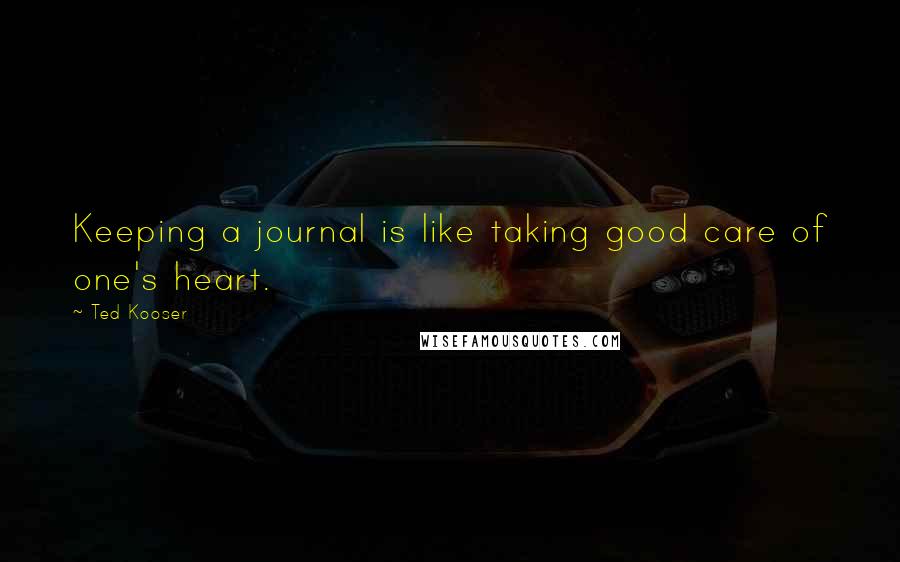 Ted Kooser Quotes: Keeping a journal is like taking good care of one's heart.