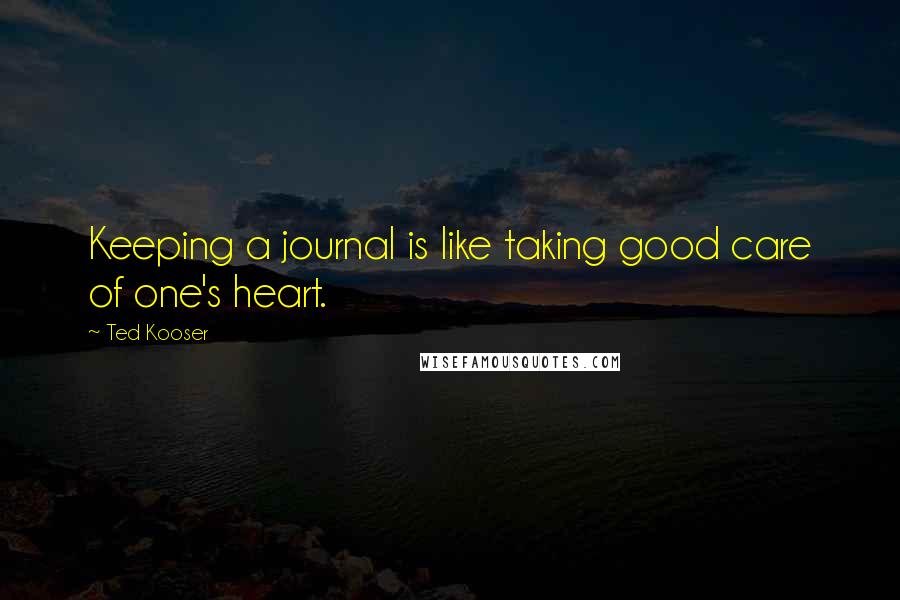 Ted Kooser Quotes: Keeping a journal is like taking good care of one's heart.