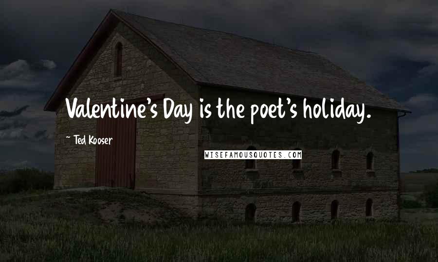 Ted Kooser Quotes: Valentine's Day is the poet's holiday.