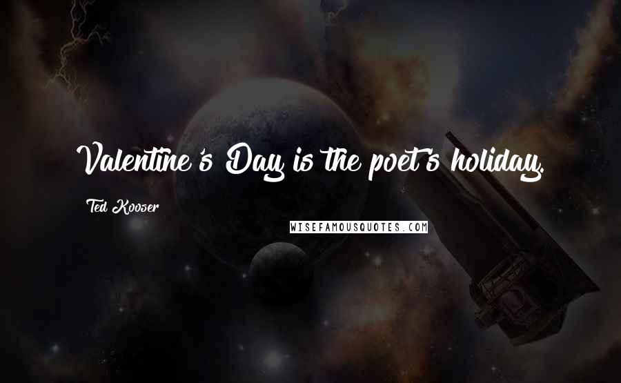 Ted Kooser Quotes: Valentine's Day is the poet's holiday.