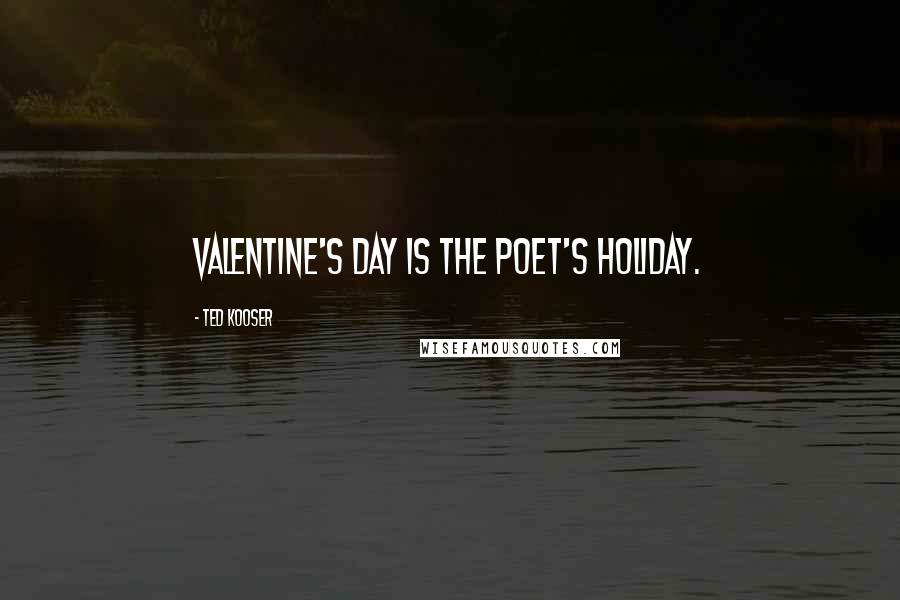 Ted Kooser Quotes: Valentine's Day is the poet's holiday.