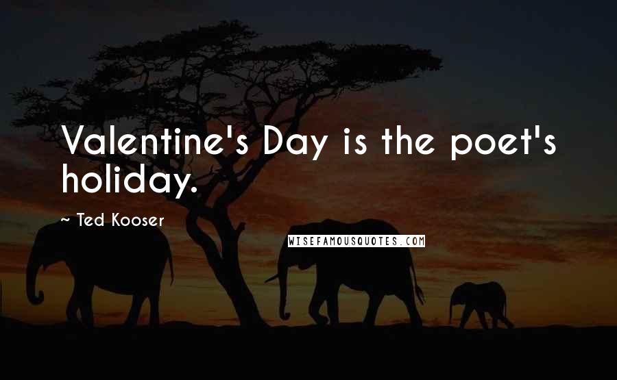Ted Kooser Quotes: Valentine's Day is the poet's holiday.