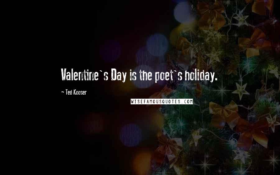 Ted Kooser Quotes: Valentine's Day is the poet's holiday.