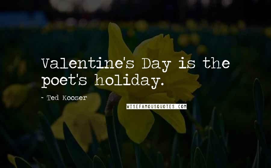 Ted Kooser Quotes: Valentine's Day is the poet's holiday.
