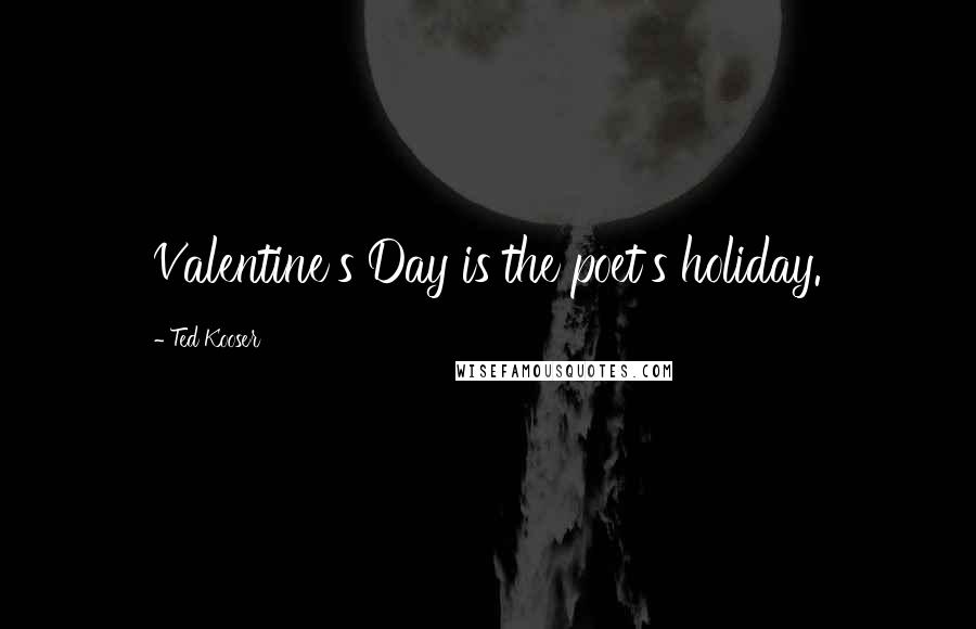 Ted Kooser Quotes: Valentine's Day is the poet's holiday.