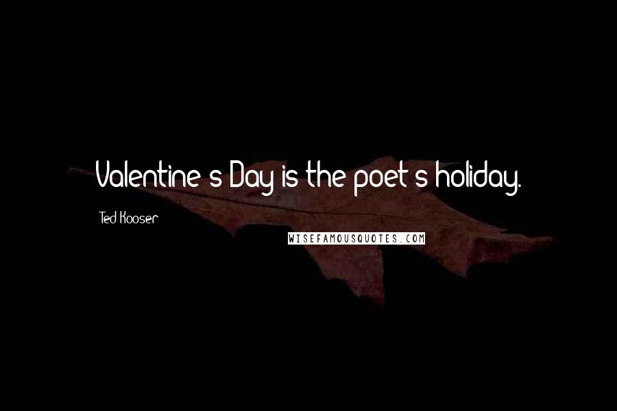 Ted Kooser Quotes: Valentine's Day is the poet's holiday.