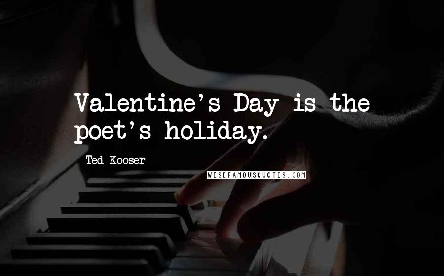 Ted Kooser Quotes: Valentine's Day is the poet's holiday.