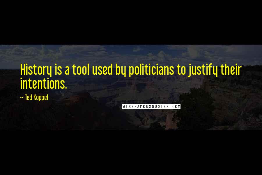 Ted Koppel Quotes: History is a tool used by politicians to justify their intentions.