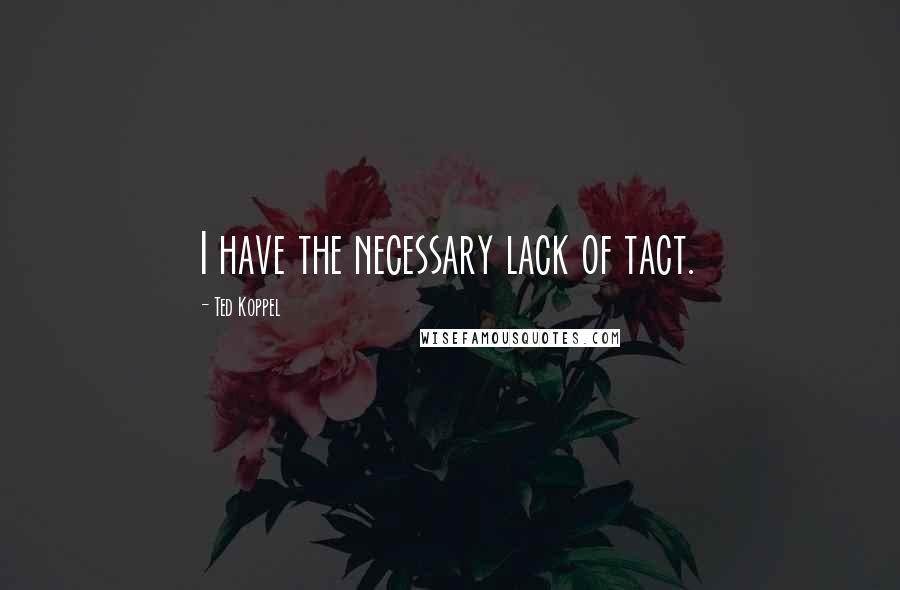 Ted Koppel Quotes: I have the necessary lack of tact.