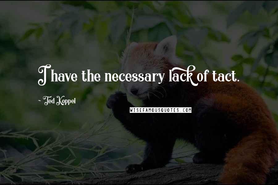 Ted Koppel Quotes: I have the necessary lack of tact.