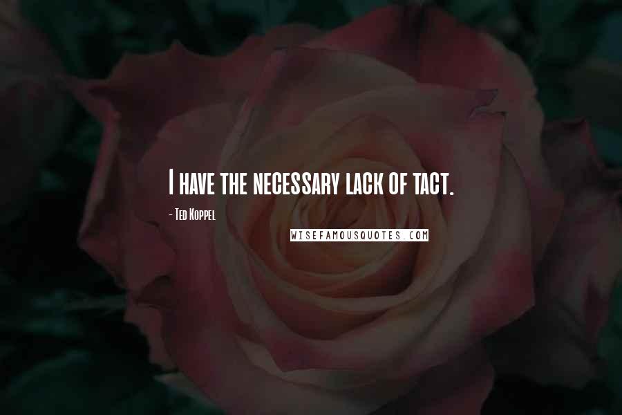 Ted Koppel Quotes: I have the necessary lack of tact.