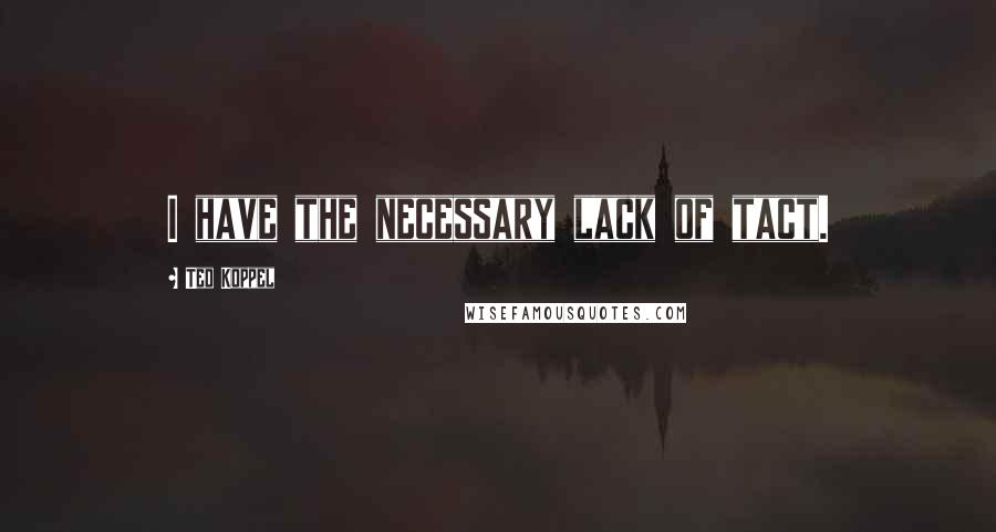 Ted Koppel Quotes: I have the necessary lack of tact.