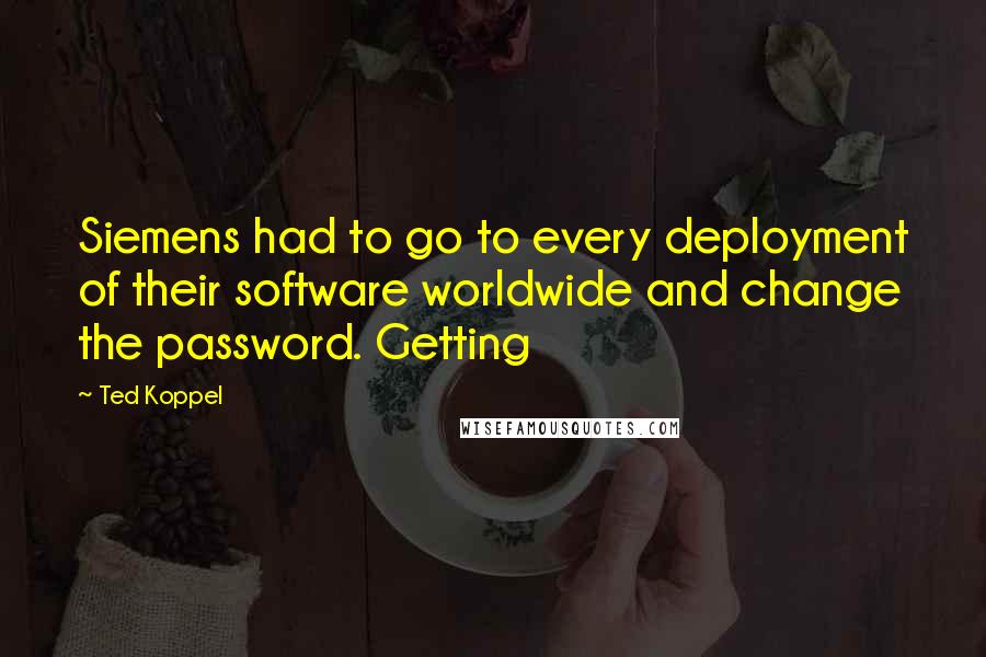 Ted Koppel Quotes: Siemens had to go to every deployment of their software worldwide and change the password. Getting