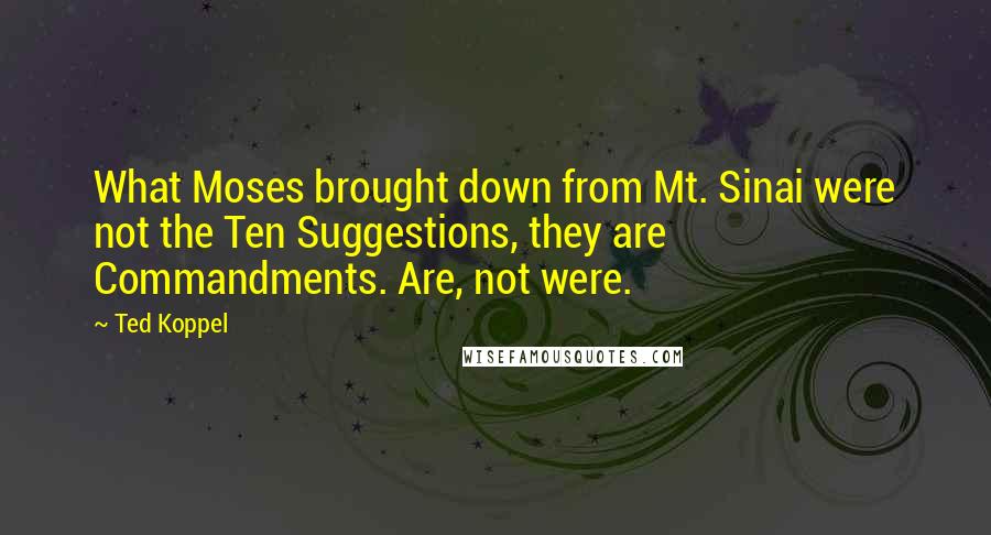 Ted Koppel Quotes: What Moses brought down from Mt. Sinai were not the Ten Suggestions, they are Commandments. Are, not were.