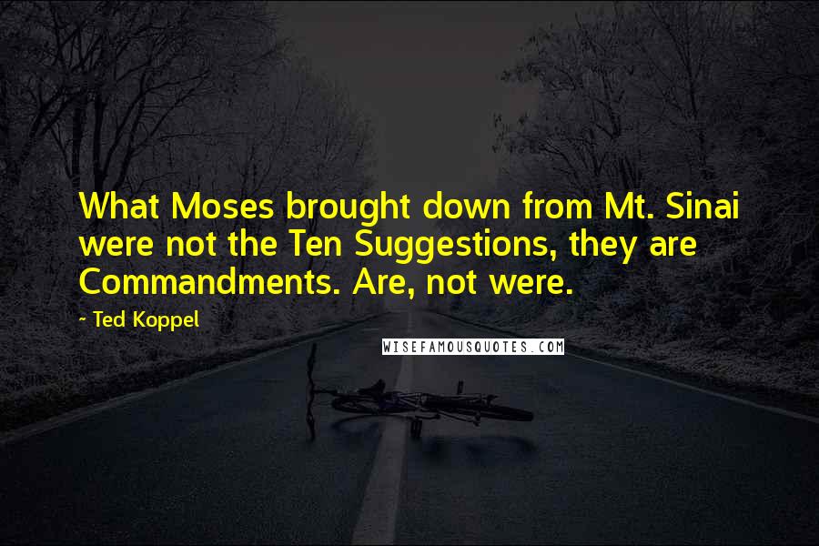 Ted Koppel Quotes: What Moses brought down from Mt. Sinai were not the Ten Suggestions, they are Commandments. Are, not were.