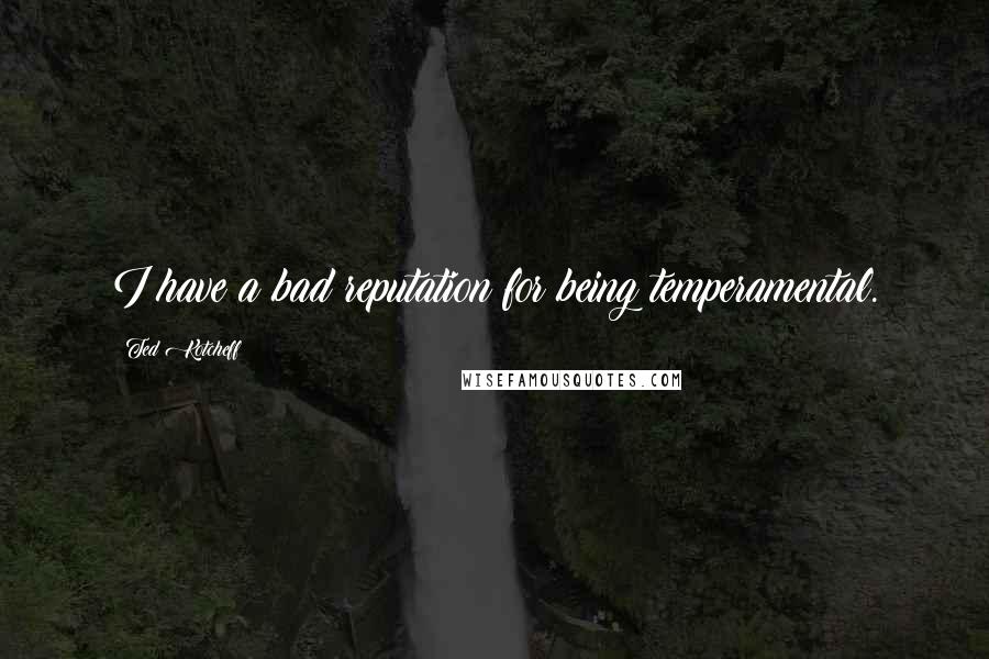 Ted Kotcheff Quotes: I have a bad reputation for being temperamental.