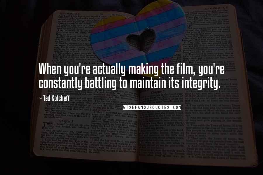 Ted Kotcheff Quotes: When you're actually making the film, you're constantly battling to maintain its integrity.