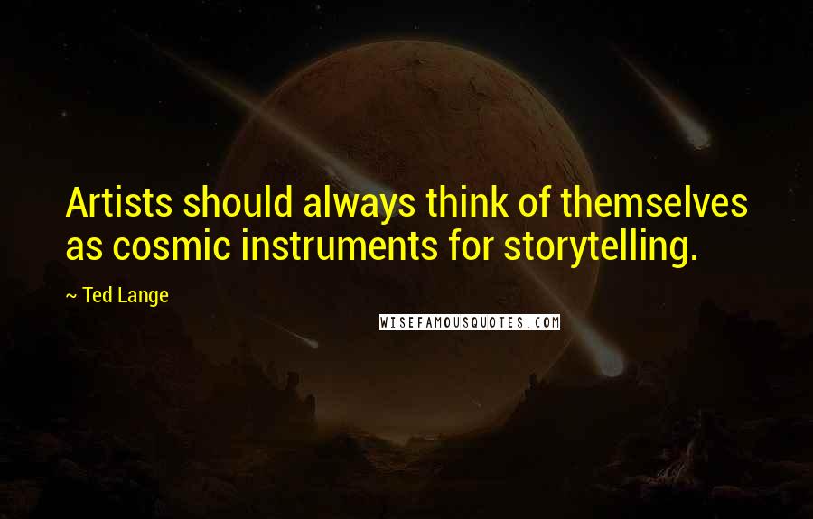 Ted Lange Quotes: Artists should always think of themselves as cosmic instruments for storytelling.