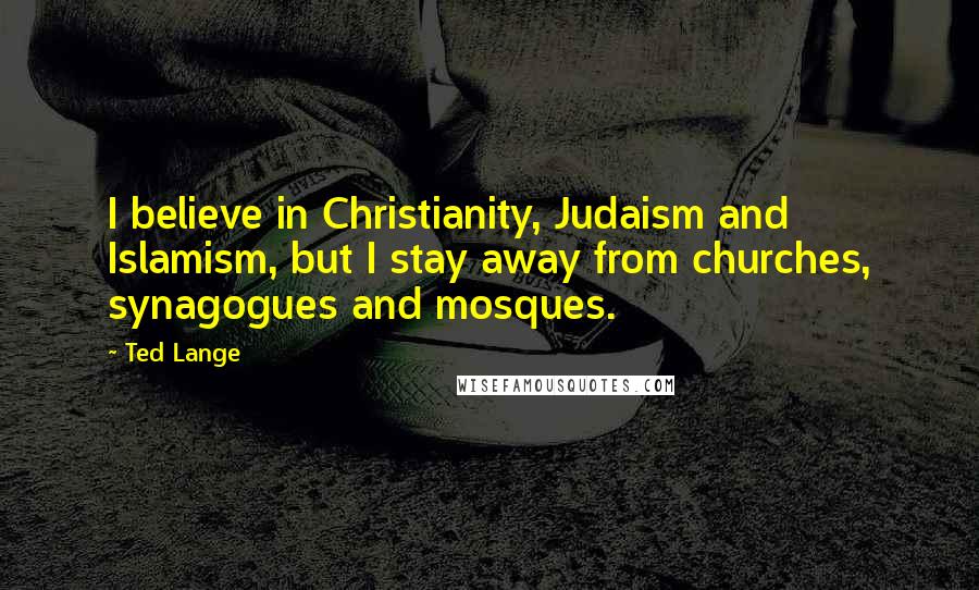 Ted Lange Quotes: I believe in Christianity, Judaism and Islamism, but I stay away from churches, synagogues and mosques.