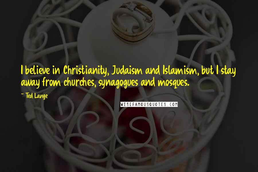 Ted Lange Quotes: I believe in Christianity, Judaism and Islamism, but I stay away from churches, synagogues and mosques.