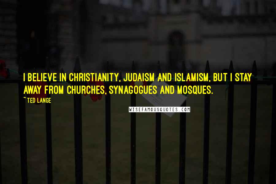 Ted Lange Quotes: I believe in Christianity, Judaism and Islamism, but I stay away from churches, synagogues and mosques.