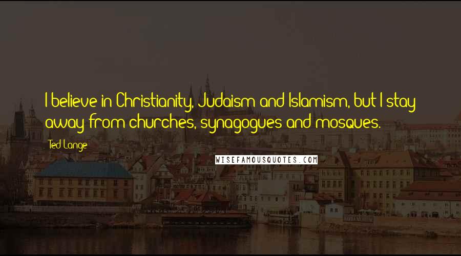 Ted Lange Quotes: I believe in Christianity, Judaism and Islamism, but I stay away from churches, synagogues and mosques.