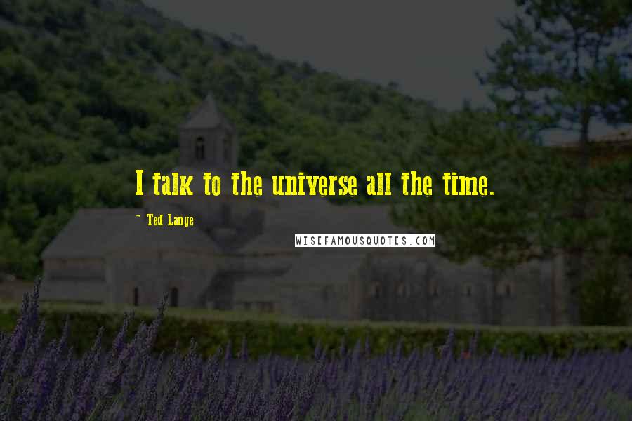 Ted Lange Quotes: I talk to the universe all the time.