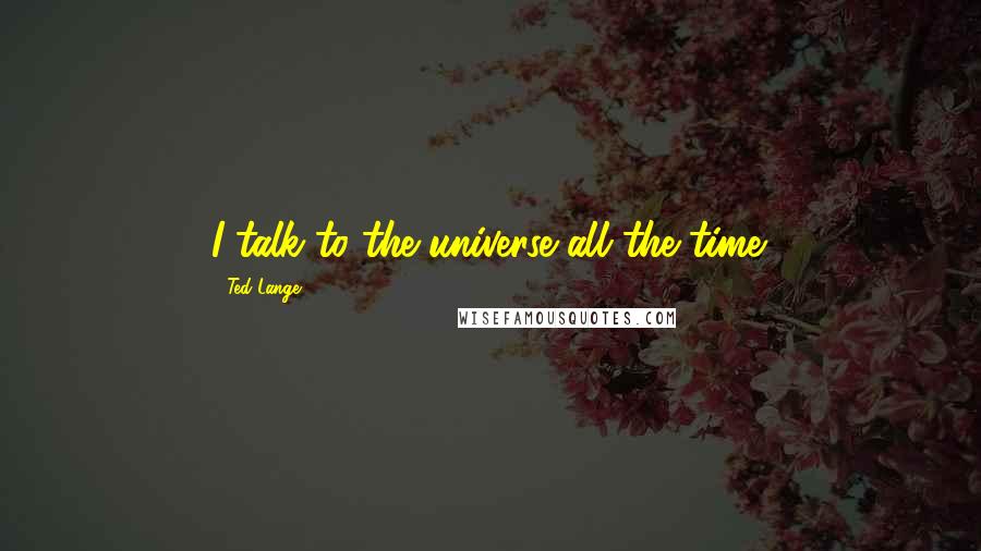 Ted Lange Quotes: I talk to the universe all the time.