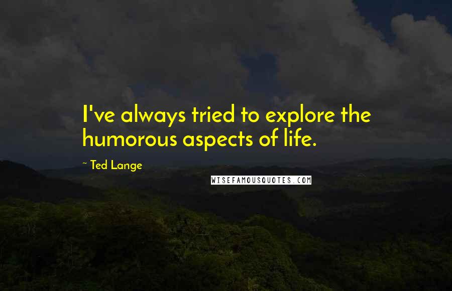 Ted Lange Quotes: I've always tried to explore the humorous aspects of life.