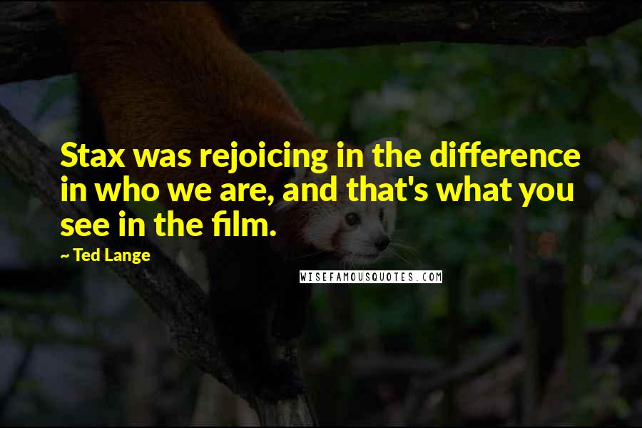 Ted Lange Quotes: Stax was rejoicing in the difference in who we are, and that's what you see in the film.