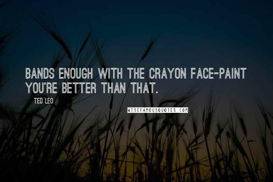 Ted Leo Quotes: Bands enough with the crayon face-paint you're better than that.