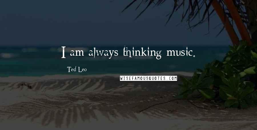 Ted Leo Quotes: I am always thinking music.