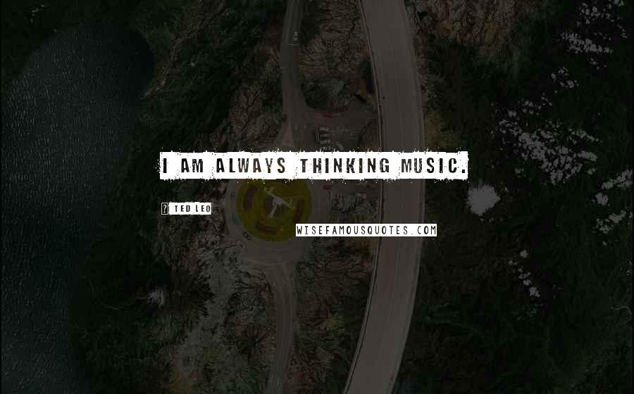 Ted Leo Quotes: I am always thinking music.