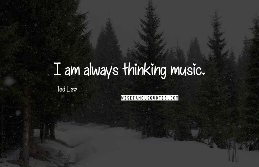 Ted Leo Quotes: I am always thinking music.