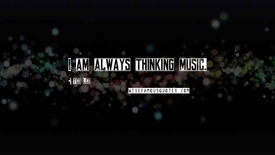 Ted Leo Quotes: I am always thinking music.