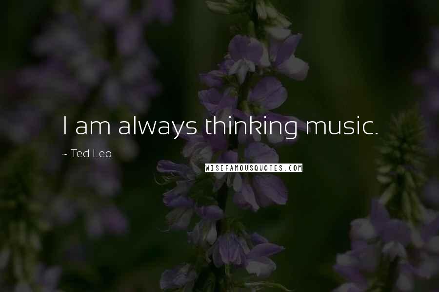 Ted Leo Quotes: I am always thinking music.