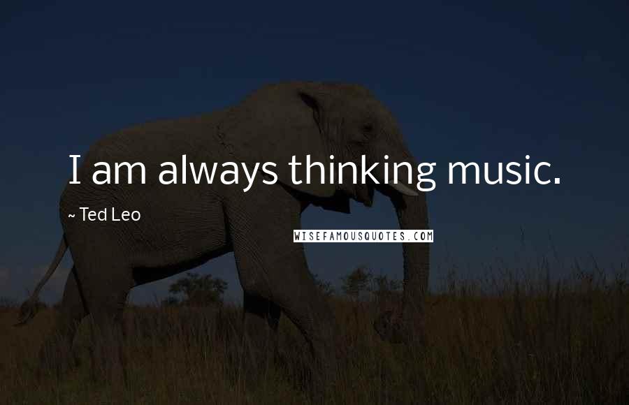 Ted Leo Quotes: I am always thinking music.