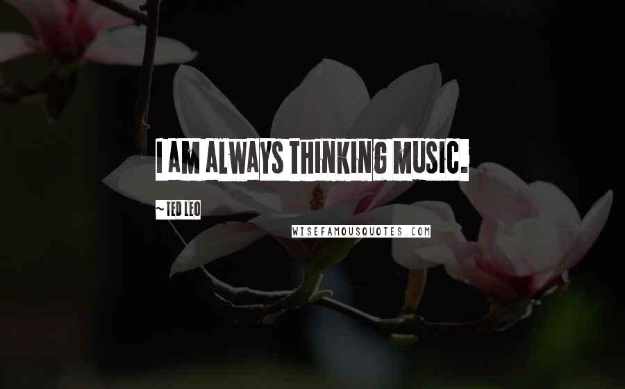 Ted Leo Quotes: I am always thinking music.