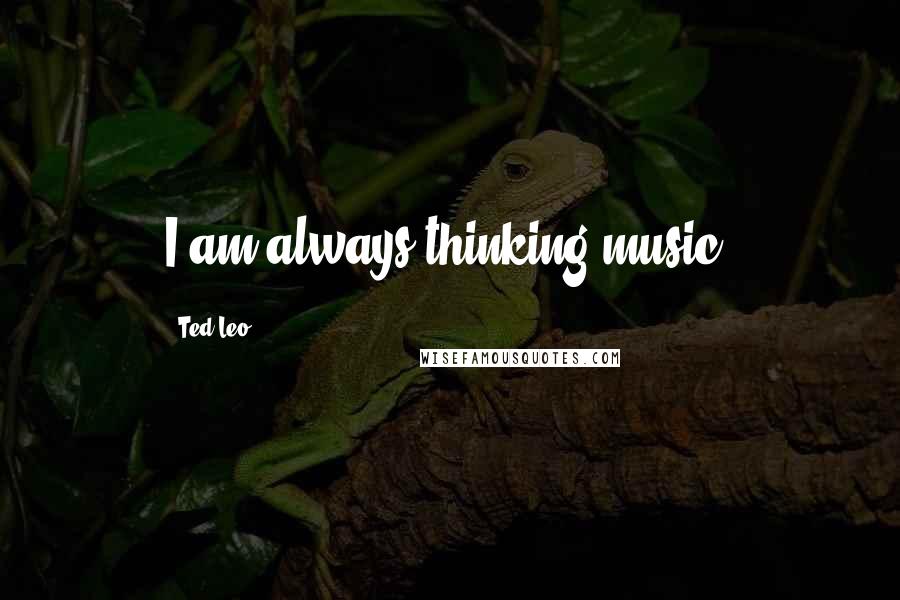 Ted Leo Quotes: I am always thinking music.