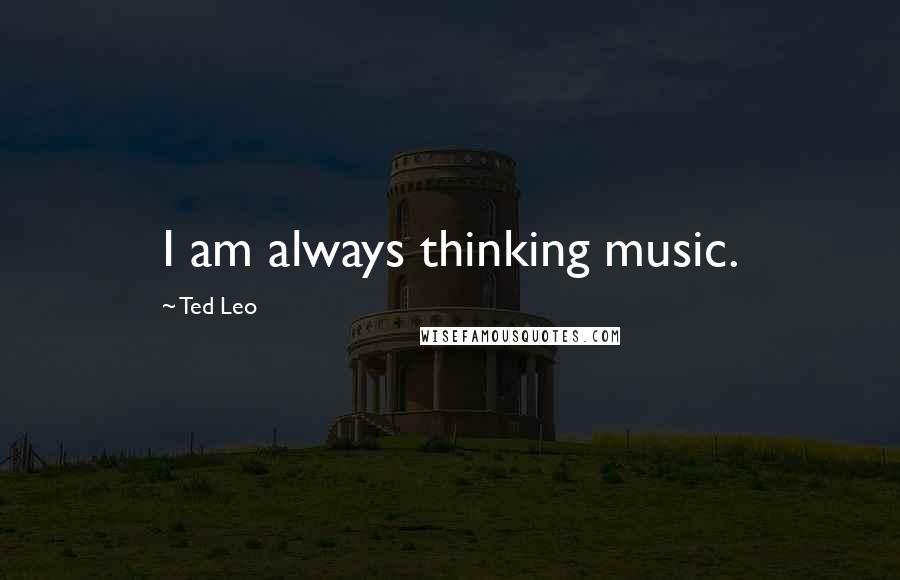 Ted Leo Quotes: I am always thinking music.