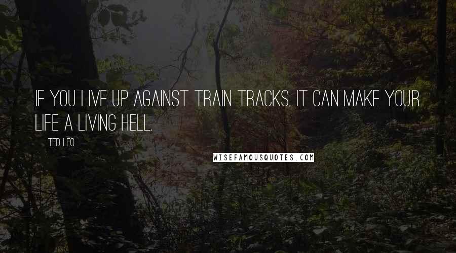 Ted Leo Quotes: If you live up against train tracks, it can make your life a living hell.