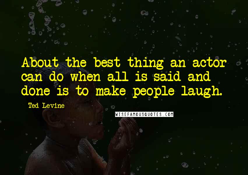 Ted Levine Quotes: About the best thing an actor can do when all is said and done is to make people laugh.