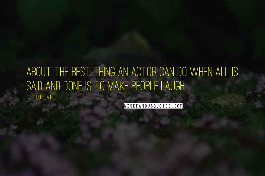 Ted Levine Quotes: About the best thing an actor can do when all is said and done is to make people laugh.