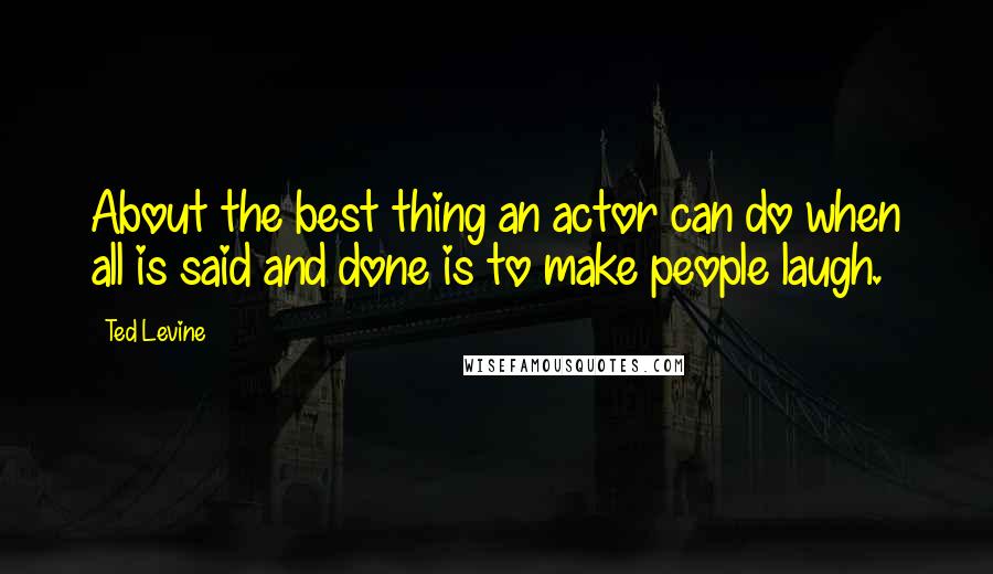 Ted Levine Quotes: About the best thing an actor can do when all is said and done is to make people laugh.