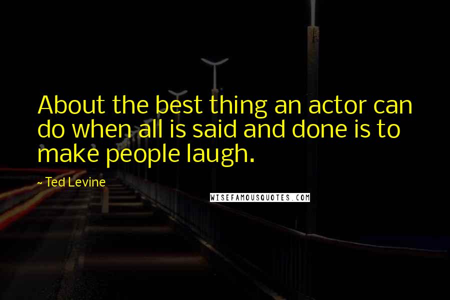 Ted Levine Quotes: About the best thing an actor can do when all is said and done is to make people laugh.
