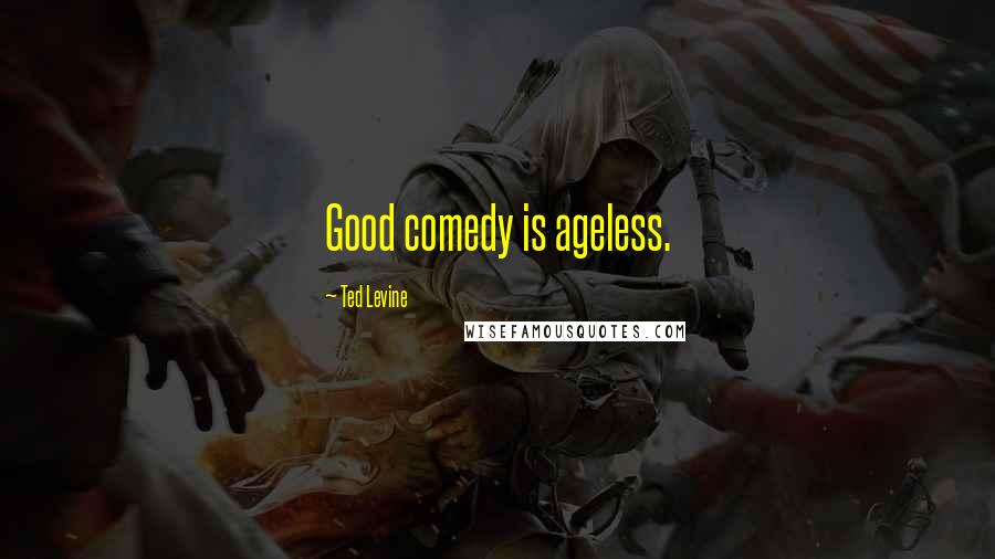 Ted Levine Quotes: Good comedy is ageless.