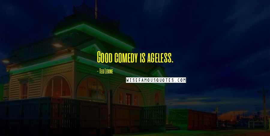 Ted Levine Quotes: Good comedy is ageless.