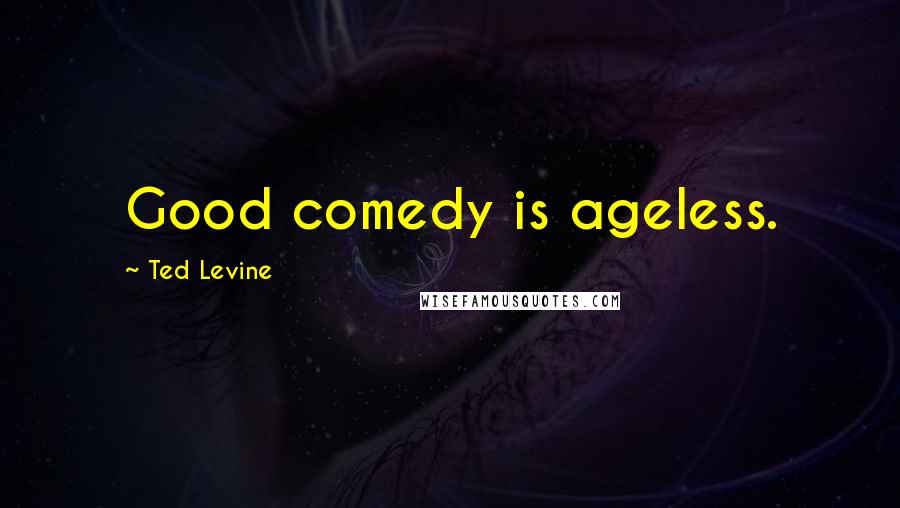 Ted Levine Quotes: Good comedy is ageless.